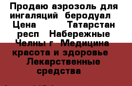 Продаю аэрозоль для ингаляций  беродуал › Цена ­ 300 - Татарстан респ., Набережные Челны г. Медицина, красота и здоровье » Лекарственные средства   